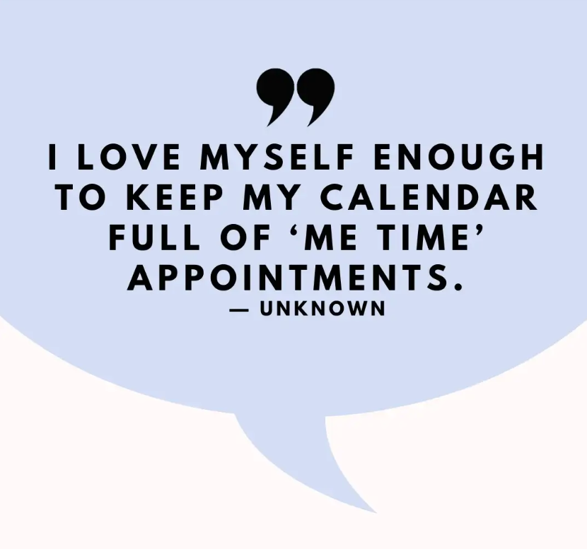 I love myself enough to keep my calendar full of 'me time' appointments." - Unknown